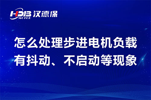 怎么處理步進電機負載有抖動、不啟動等現象